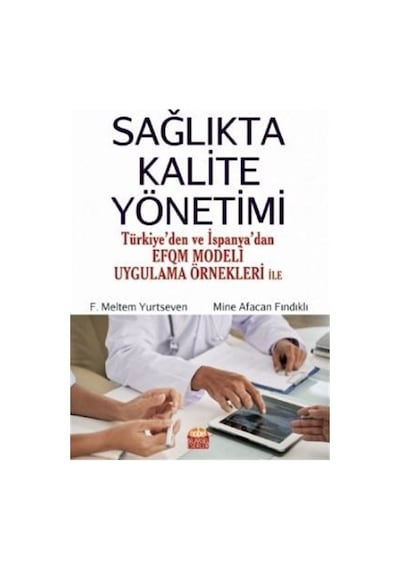 Sağlıkta Kalite Yönetimi - Türkiyeden ve İspanyadan EFQM Modeli Uygulama Örnekleri ile - F. Meltem Yurtseven - Nobel Bilimsel Eserler