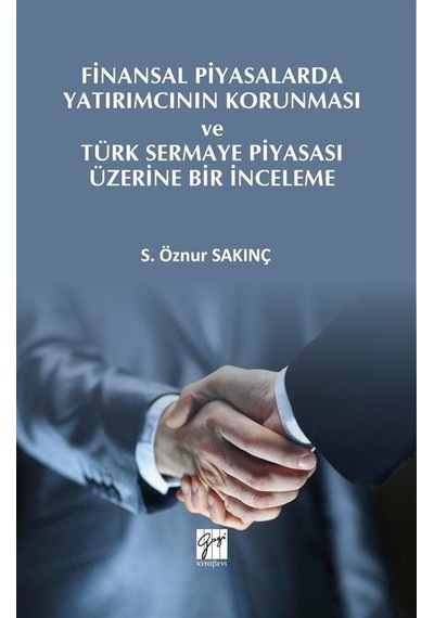 Finansal Piyasalarda Yatırımcının Korunması ve Türk Sermaye Piyasası Üzerine Bir İnceleme - S. Öznur Sakınç - Gazi Kitabevi