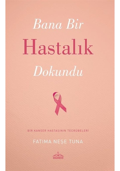 Bana Bir Hastalık Dokundu - Bir Kanser Hastasının Tecrübeleri - Fatıma Neşe Tuna - Mümbit Yayınları