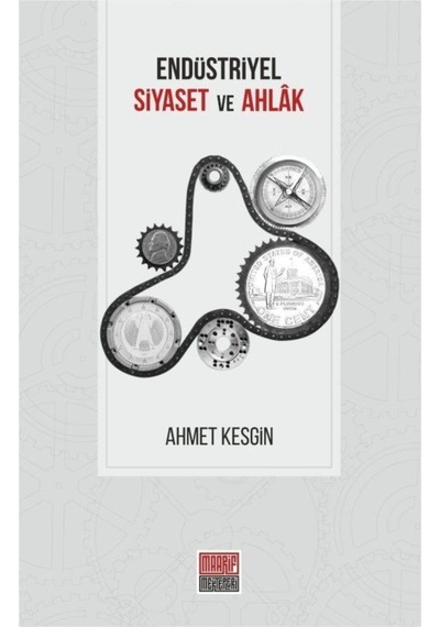 Endüstriyel Siyaset ve Ahlak - Ahmet Kesgin - Maarif Mektepleri