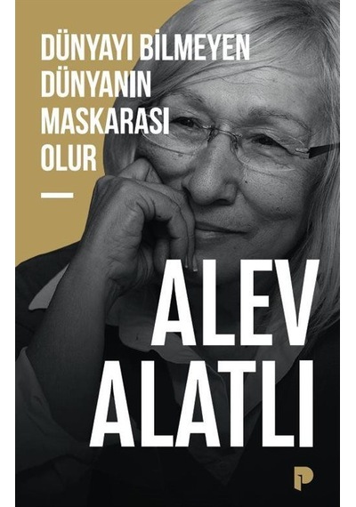 Dünyayı Bilmeyen Dünyanın Maskarası Olur / Alev Alatlı
