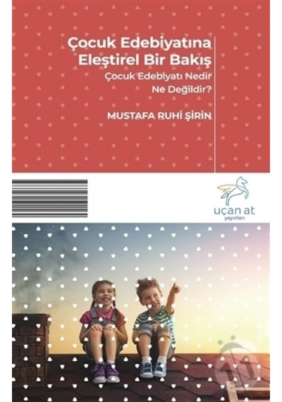 Çocuk Edebiyatına  Eleştirel Bir Bakış-Çocuk Edebiyatı Nedir Ne Değildir - Mustafa Ruhi Şirin - Uçan At