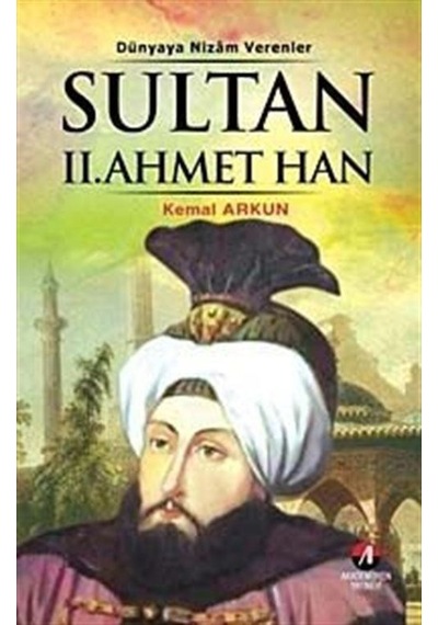 Sultan 2. Ahmet Han - (21. Osmanlı Padişahı 86. İslam Halifesi) - Kemal Arkun - Akademisyen Yayınevi