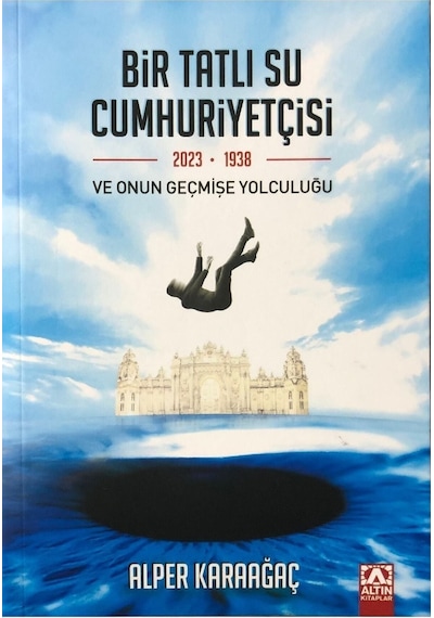 Bir Tatlı Su Cumhuriyetçisi ve Onun Geçmişe Yolculuğu - Alper Karaağaç - Altın Kitaplar