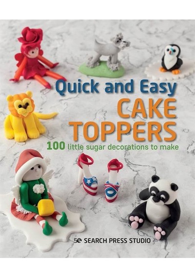 Quick and Easy Cake Toppers: 100 Little Sugar Projects to Make 9781782218043