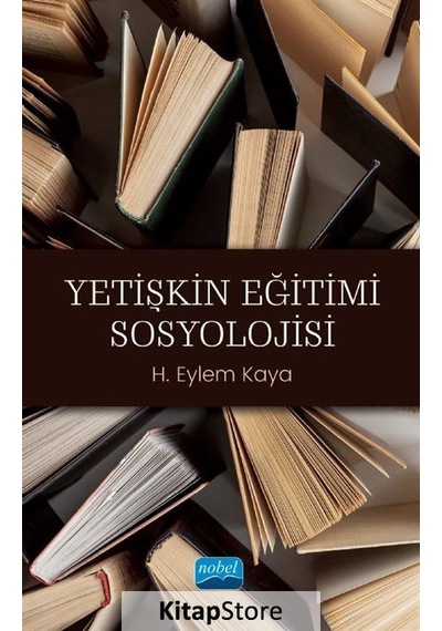 Yetişkin Eğitimi Sosyolojisi  - H. Eylem Kaya  - Nobel Akademik Yayıncılık