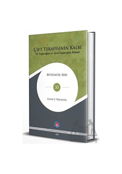 Çift Terapisinin Kalbi: Ne Yapacağını ve Nasıl Yapacağını Bilmek - Bütüncül Seri 35 - Ellen F. Wachtel - Psikoterapi Enstitüsü