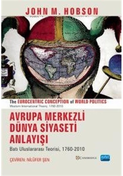 Avrupa Merkezli Dünya Siyaseti Anlayışı-Batı Uluslararası Teorisi 1760 - 2010 - John M. Hobson - Nobel Akademik Yayıncılık