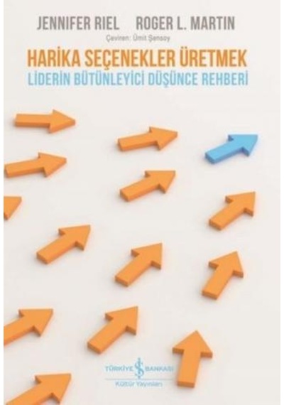Harika Seçenekler Üretmek - Liderin Bütünleyici Düşünce Rehberi - Jennifer Riel -  Roger L. Martin - İş Bankası Kültür Yayınları