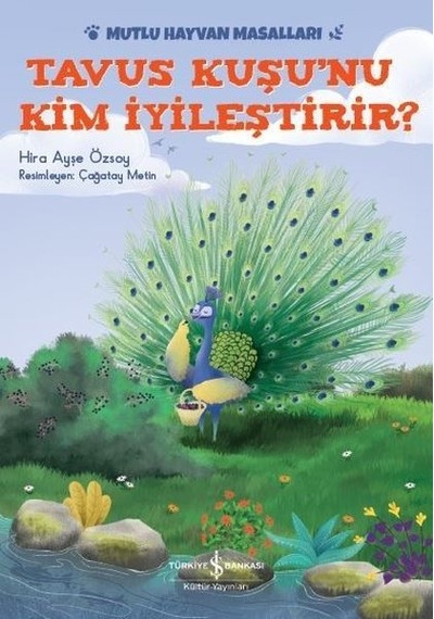 Tavus Kuşu'nu Kim İyileştirir?-Mutlu Hayvan Masalları - Hira Ayşe Özsoy - İş Bankası Kültür Yayınları