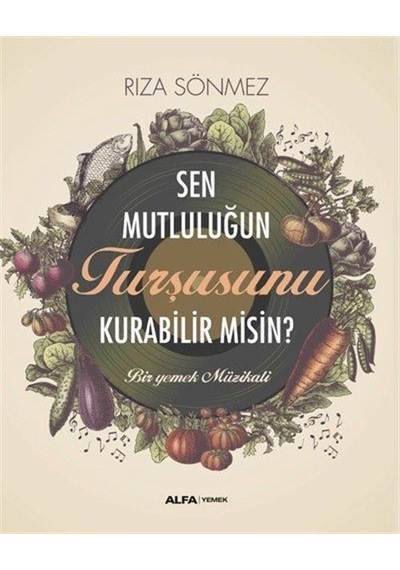 Sen Mutluluğun Turşusunu Kurabilir misin? Bir Yemek Müzikali - Rıza Sönmez - Alfa Yayıncılık