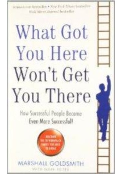 What Got You Here Won't Even Get You There: How Successful People Become Even More Successful - Marshall Goldsmith - Profile Books