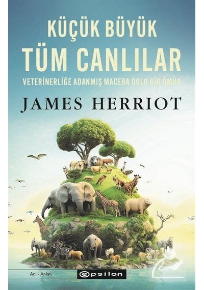 Küçük Büyük Tüm Canlılar - Veterinerliğe Adanmış macera Dolu Bir Ömür - James Herriot - Epsilon Yayınevi