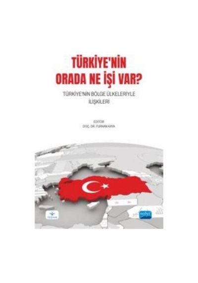 Türkiye'nin Orada Ne İşi Var? Türkiye'nin Bölge Ülkeleriyle İlişkileri- Nobel Akademik Yayıncılık