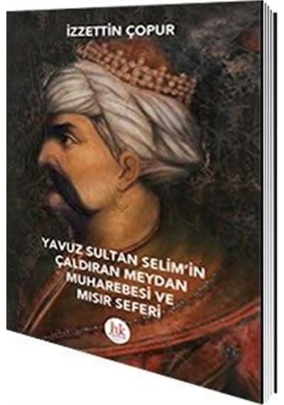 Yavuz Sultan Selim'in Çaldıran Meydan Muharebesi ve Mısır Seferi - İzzettin Çopur - Hipokrat Kitabevi