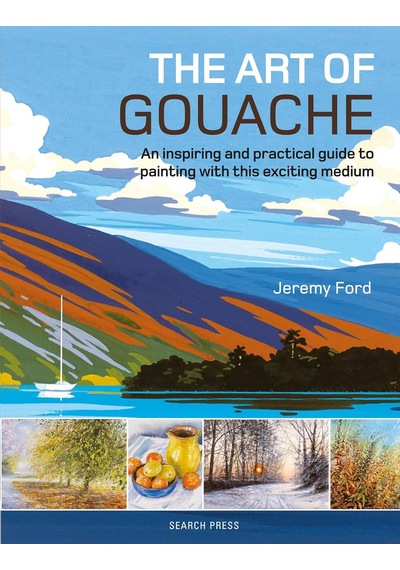 The Art Of Gouache: An Inspiring And Practical Guide To Painting With This Exciting Medium