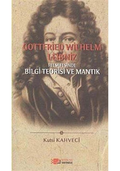 Gottfried Wilhelm Leibniz Felsefesinde Bilgi Teorisi ve Mantık - Kutsi Kahveci - Berikan Yayınevi
