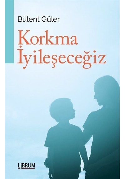 Korkma İyileşeceğiz - Bülent Güler - Librum Kitap