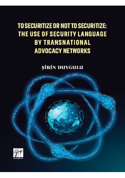 Gazi Kitabevi - To Securitize or Not To Securitize: The Use of Security Language by Transnational Advocacy Networks - Şirin Duygulu