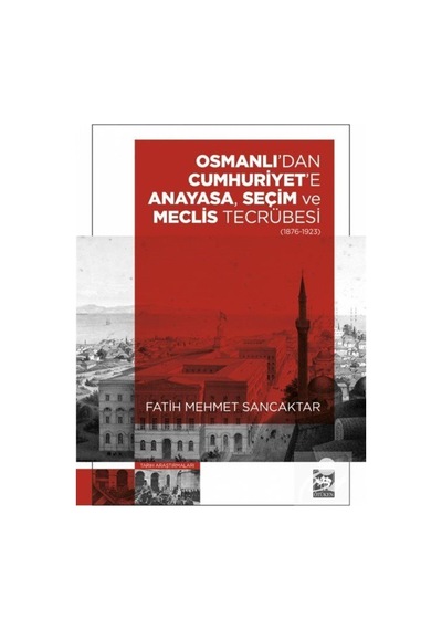 Osmanlı'dan Cumhuriyet'e Anayasa Seçim ve Meclis Tecrübesi 1876 - 1923 - Fatih Mehmet Sancaktar - Ötüken Neşriyat