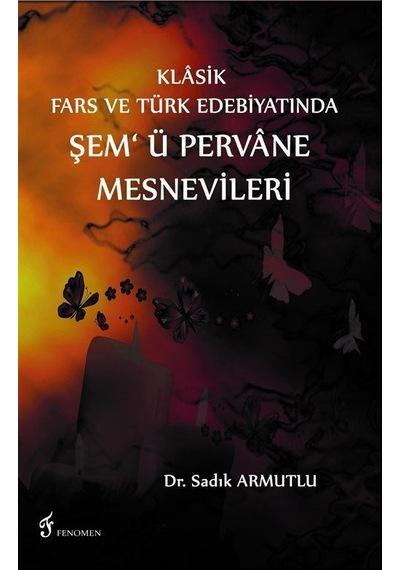Klasik Fars ve Türk Edebiyatında Şem' ü Pervane Mesnevileri / ...