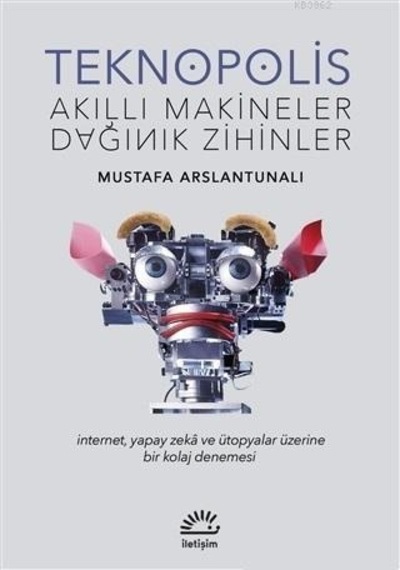 Teknopolis - Akıllı Makineler Dağınık Zihinler - Mustafa Arslantunalı - İletişim Yayınları
