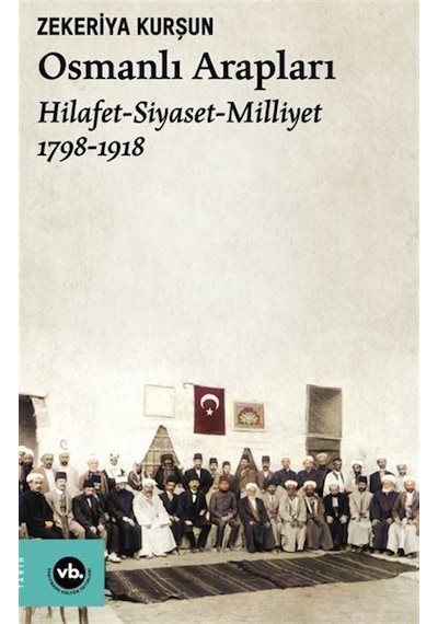 Osmanlı Arapları: Hilafet-Siyaset Milliyet 1798-1918 - Zekeriya Kurşun - VakıfBank Kültür Yayınları