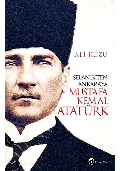 Selanik'ten Ankara'ya Mustafa Kemal Atatürk - Ali Kuzu - Eftalya Yayınları