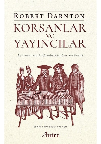 Korsanlar ve Yayıncılar - Aydınlanma Çağında Kitabın Serüveni - Robert Darnton - Antre Kitap