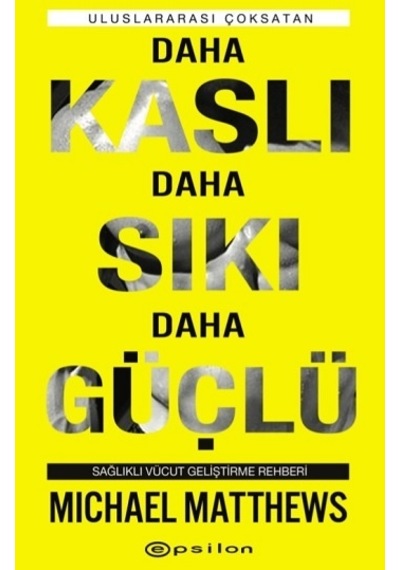 Daha Kaslı Daha Sıkı Daha Güçlü: Sağlıklı Vücut Geliştirme Rehberi - Michael Matthews - Epsilon Yayınevi