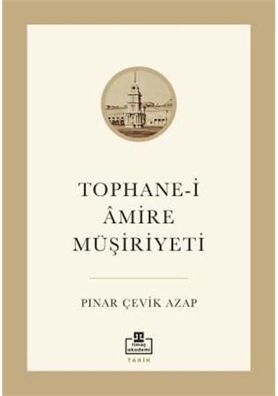 Tophane-i Amire Müşiriyeti - Pınar Çevik Azap - Timaş Akademi