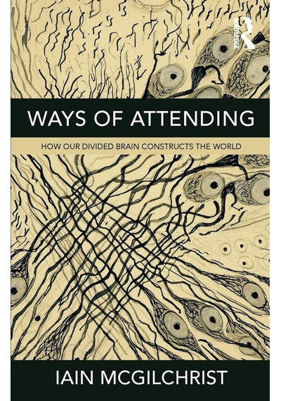 Ways Of Attending: How Our Divided Brain Constructs The World