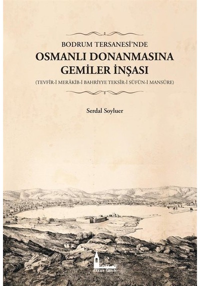 Bodrum Tersanesi'nde Osmanlı Donanmasına Gemiler İnşası: Tevfir-i Merakib-i Bahriyye Teksir-i Süfün-i - Serdal Soyluer - Okur Tarih