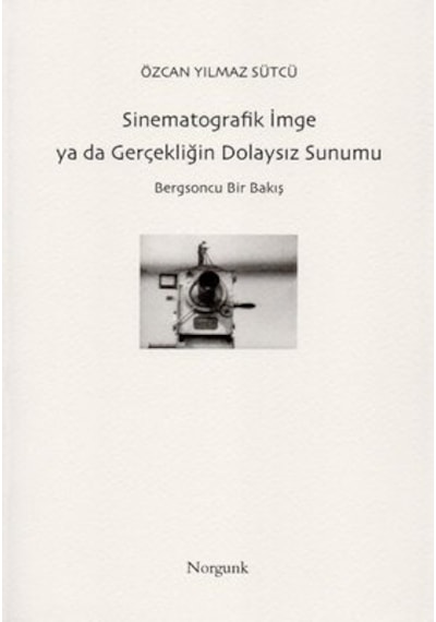 Sinematografik İmge ya da Gerçekliğin Dolaysız Sunumu - Özcan Yılmaz Sütcü - Norgunk Yayıncılık