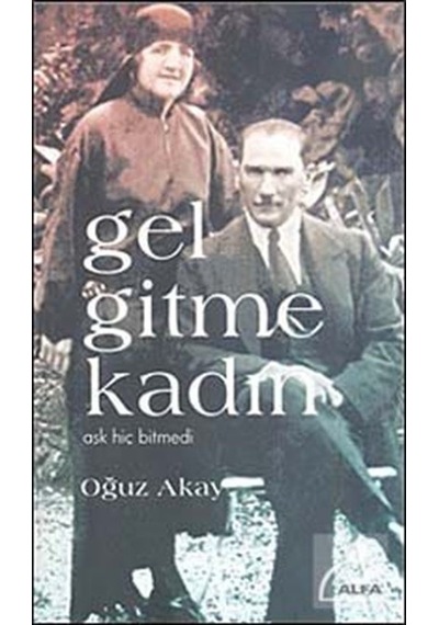 Gel Gitme Kadın - Aşk Hiç Bitmedi - Oğuz Akay - Alfa Yayıncılık