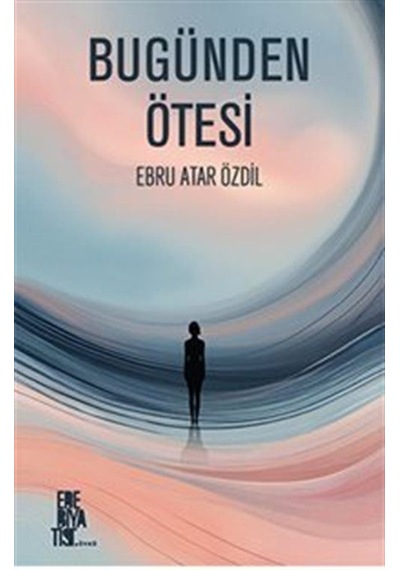 Bugünden Ötesi / Ebru Atar Özdil