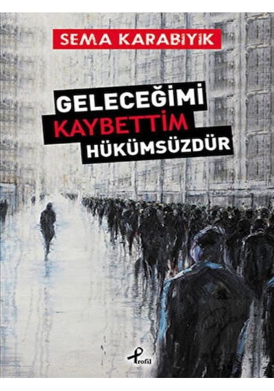 Geleceğimi Kaybettim Hükümsüzdür - Sema Karabıyık - Profil Kitap