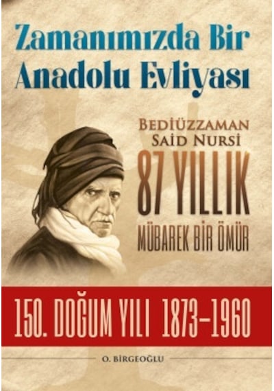 Zamanımızda Bir Anadolu Evliyası: Bediüzzaman Said Nursi 87 Yıllık Mübarek Bir Ömür - 150. Doğum Yıl - O. Birgeoğlu - Fırıncı Abi Yayınları