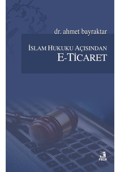 İslam Hukuku Açısından E-Ticaret - Ahmet Bayraktar - Fecr Yayınları