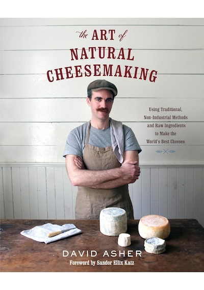 The Art Of Natural Cheesemaking: Using Traditional, Non-ındustrial Methods And Raw Ingredients To Make The World's Best Cheeses