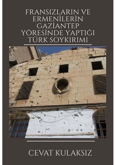 Fransızların ve Ermenilerin Gaziantep Yöresinde Yaptığı Türk Soykırımı - Cevat Kulaksız - Platanus Publishing