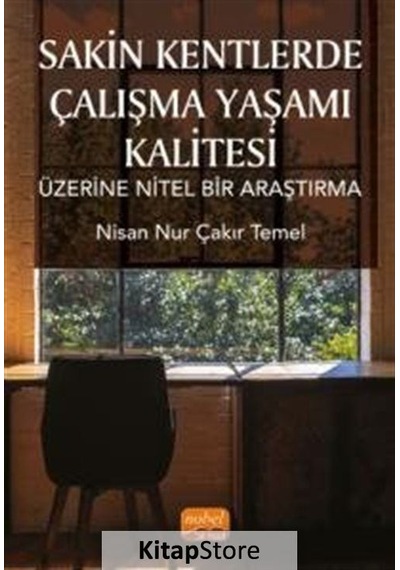 Sakin Kentlerde Çalışma Yaşamı Kalitesi Üzerine Nitel Bir Araştırma  - Nisan Nur Çakır Temel  - Nobel Bilimsel Eserler
