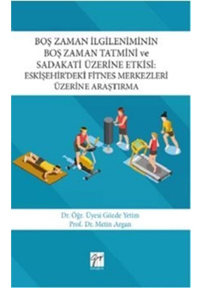 Boş Zaman İlgileniminin Boş Zaman Tatmini ve Sadakati Üzerine Etkisi-Eskişehirdeki Fitnes Merkezler - Gözde Yetim - Gazi Kitabevi