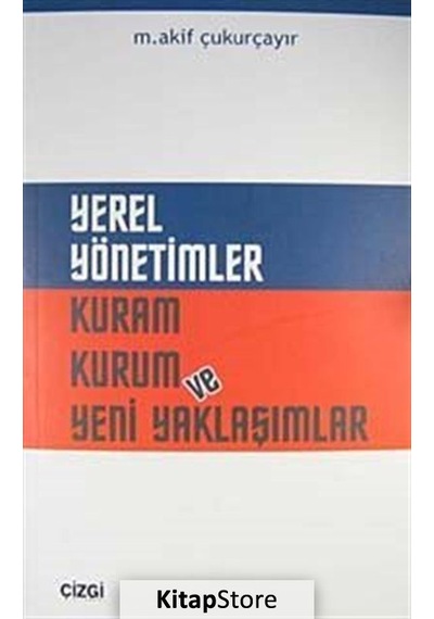 Yerel Yönetimler Kuram Kurum ve Yeni Yaklaşımlar - M. Akif Çukurçayır - Çizgi Kitabevi