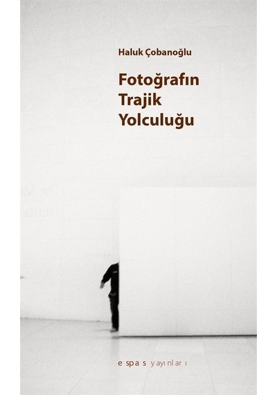 Fotoğrafın Trajik Yolculuğu - Haluk Çobanoğlu - Espas Sanat Kuram Yayınları