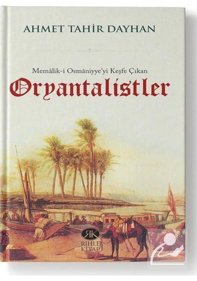 Memalik-i Osmaniyye'yi Keşfe Çıkan Oryantalistler - Ahmet Tahir Dayhan - Rıhle Kitap