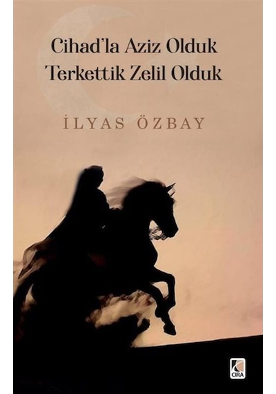 Cihad'la Aziz Olduk Terkettik Zelil Olduk - İlyas Özbay - Çıra Yayınları