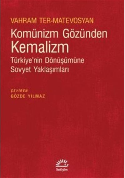 Komünizm Gözünden Kemalizm - Türkiye'nin Dönüşümüne Sovyet Yaklaşımları - Vahram Ter-Matevosyan - İletişim Yayınları