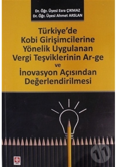 Türkiye'de Kobi Girişimcilerine Yönelik Uygulanan Vergi Teşviklerinin Ar-ge ve İnovasyon Açısından Değerlendirilmesi - Ahmet Arslan - Ekin Basım Yayın
