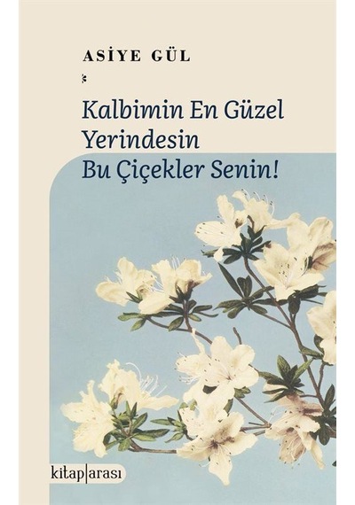 Kalbimin En Güzel Yerindesin Bu Çiçekler Senin / Asiye Gül